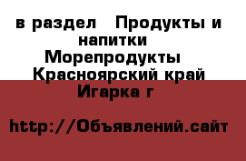  в раздел : Продукты и напитки » Морепродукты . Красноярский край,Игарка г.